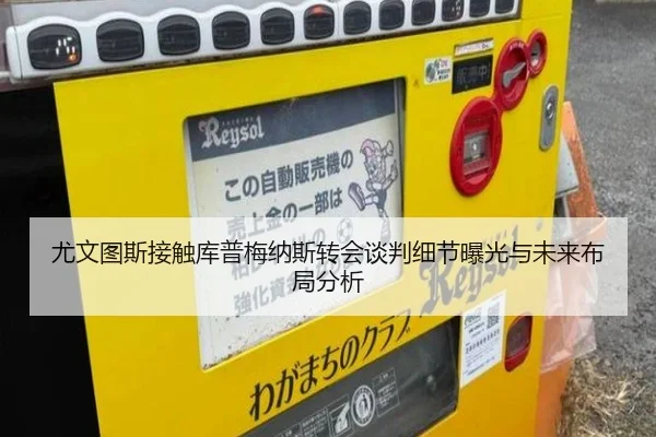 尤文图斯接触库普梅纳斯转会谈判细节曝光与未来布局分析