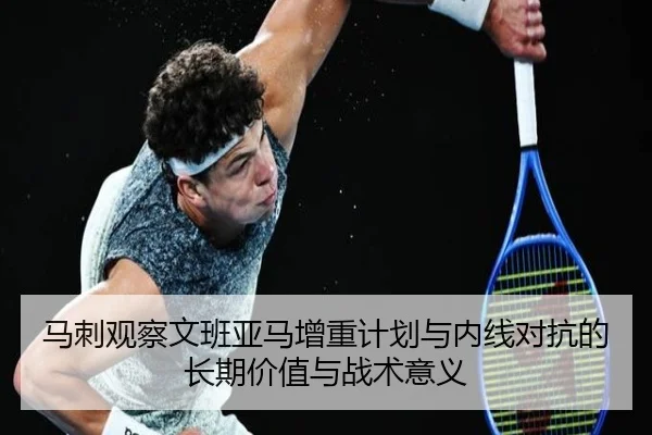 马刺观察文班亚马增重计划与内线对抗的长期价值与战术意义
