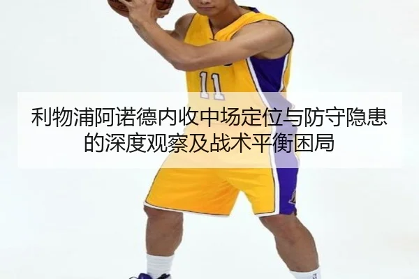 利物浦阿诺德内收中场定位与防守隐患的深度观察及战术平衡困局
