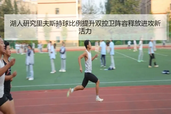 湖人研究里夫斯持球比例提升双控卫阵容释放进攻新活力