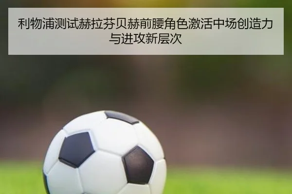 利物浦测试赫拉芬贝赫前腰角色激活中场创造力与进攻新层次